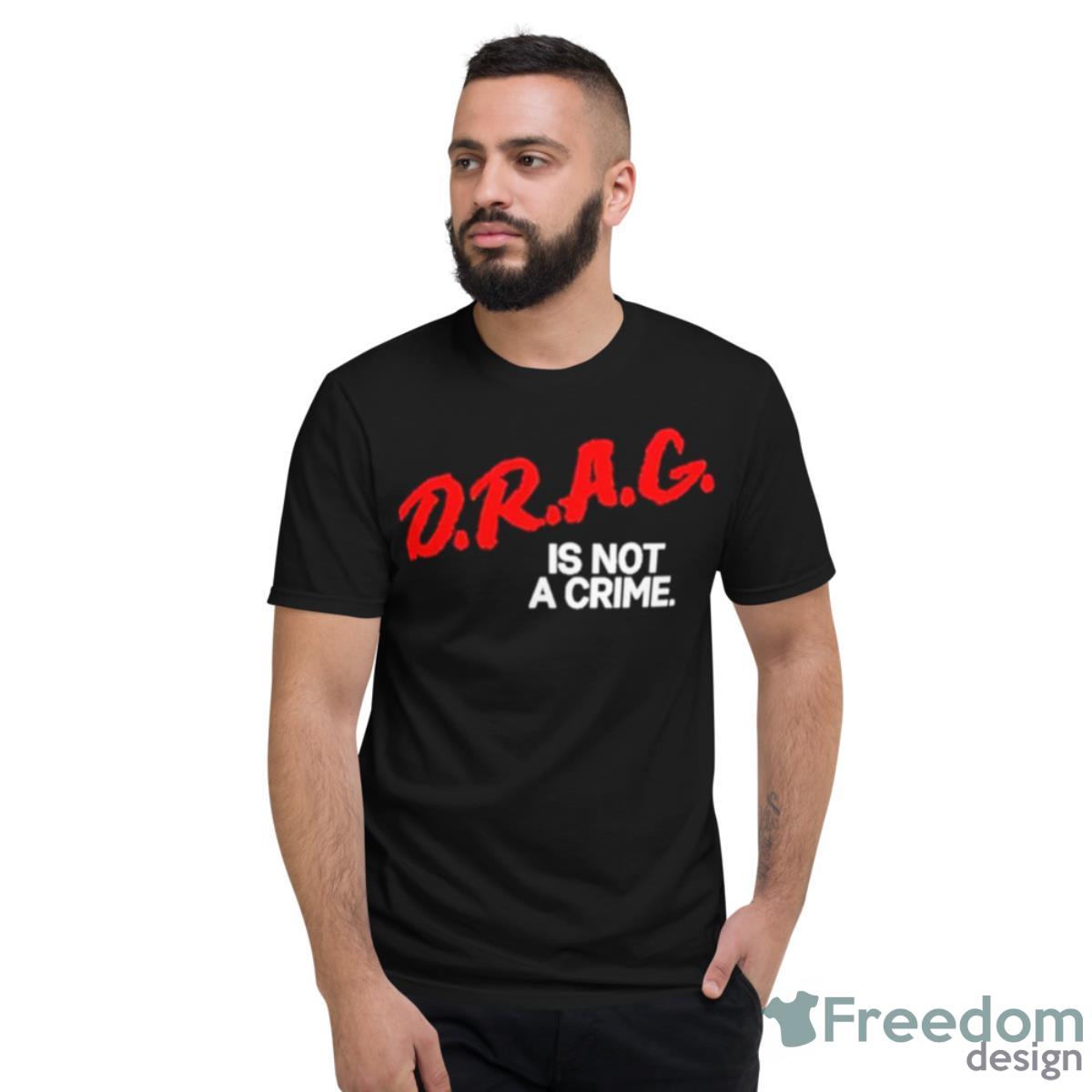 Drag Is Not A Crime 2023 Shirt - Short Sleeve T-Shirt