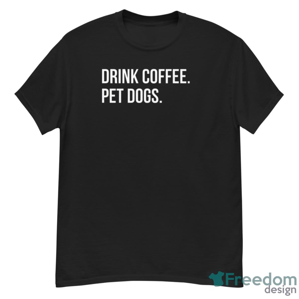 Drink Coffee Pet Dogs Shirt - G500 Men’s Classic T-Shirt