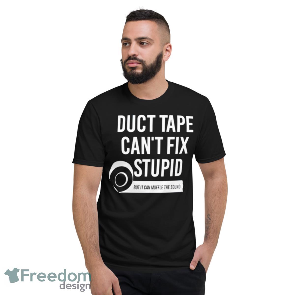 Duct Tape Can’t Fix Stupid But It Can Muffle The Sound T Shirt - Short Sleeve T-Shirt Duct Tape Can’t Fix Stupid But It Can Muffle The Sound T Shirt - Short Sleeve T-Shirt