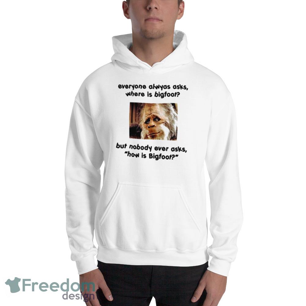 Everyone Always Asks Where Is Bigfoot But Nobody Ever Asks How Is Bigfoot Shirt - Unisex Heavy Blend Crewneck Sweatshirt