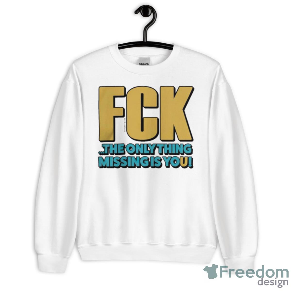 FCK The Only Thing Missing Is You Shirt - Unisex Heavy Blend Crewneck Sweatshirt