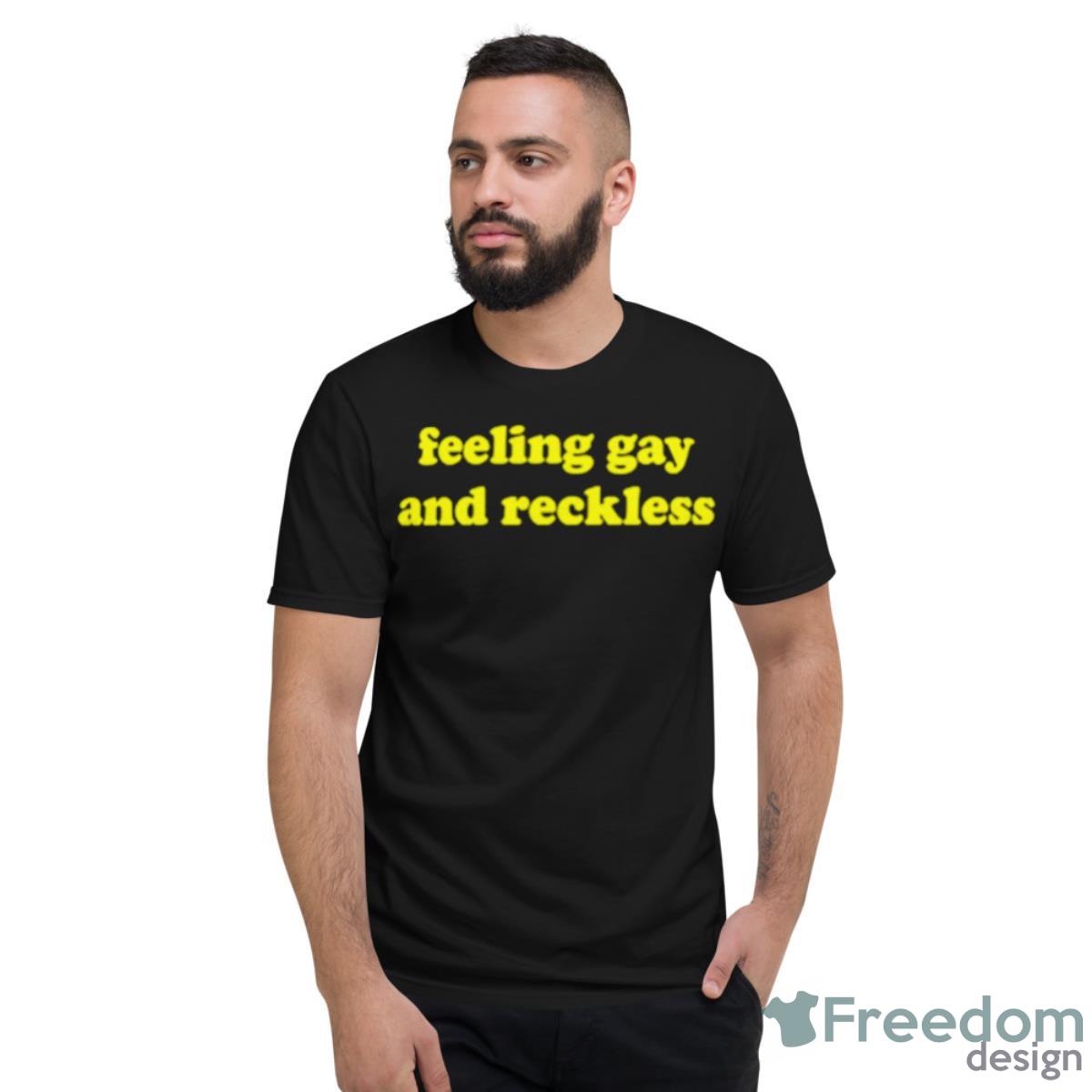 Feeling Gay And Reckless Shirt - Short Sleeve T-Shirt