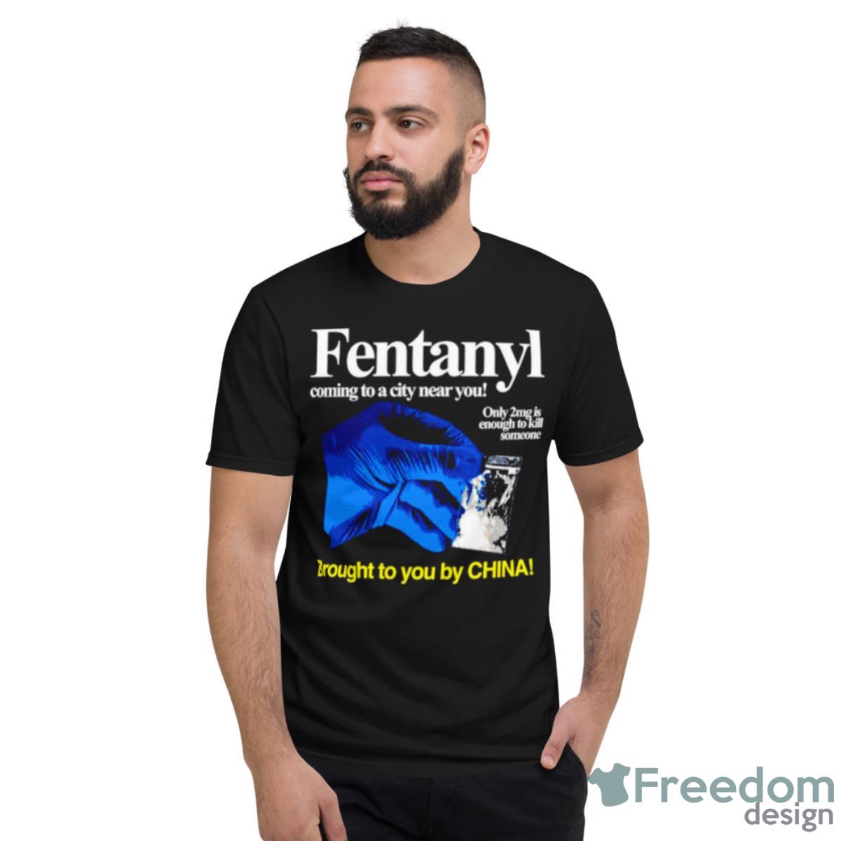 Fentanyl Coming To A City Near You Brought To You Ny China Shirt - Short Sleeve T-Shirt