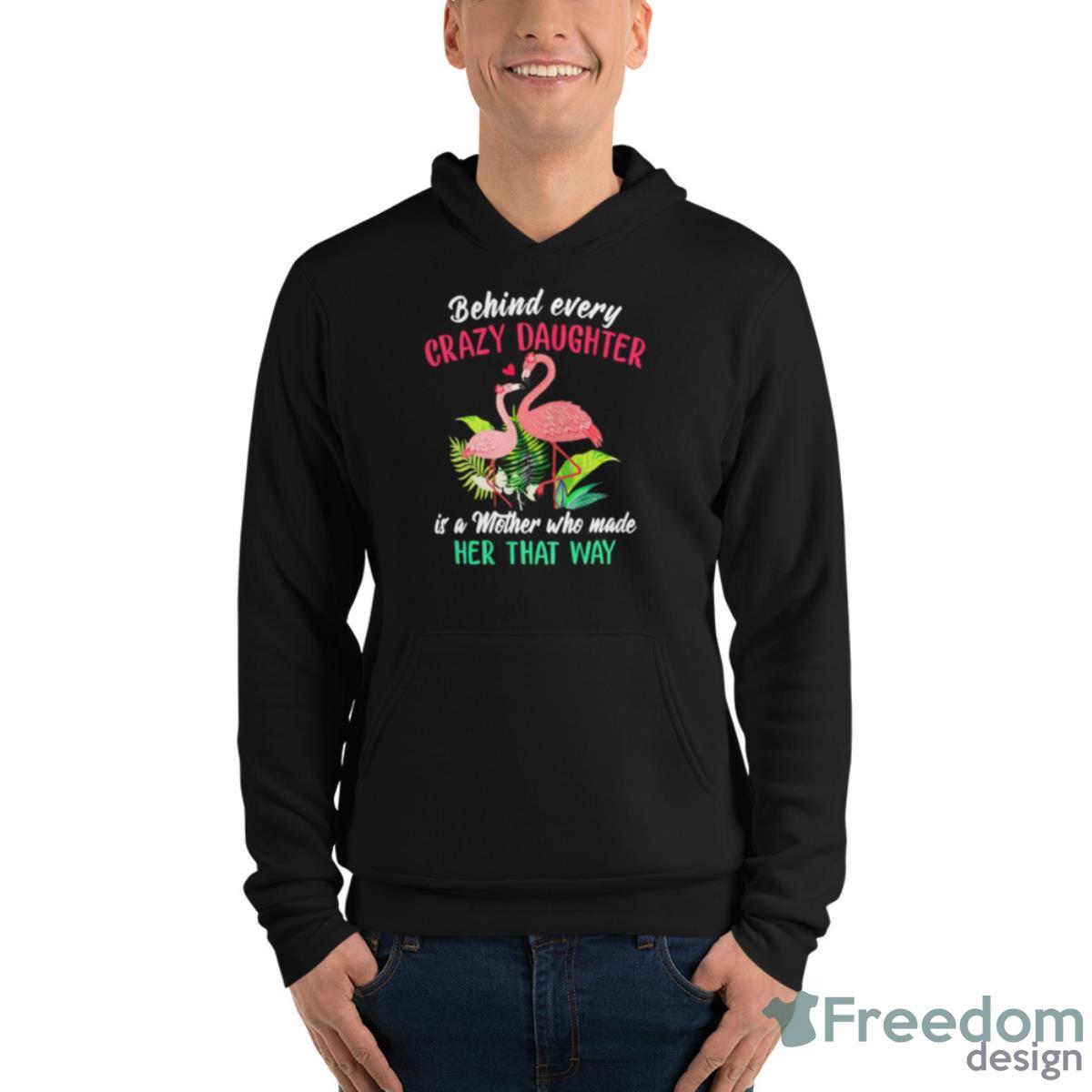 Flamingo Behind Every Crazy Daughter Is A Mother Shirt - Unisex Fleece Pullover Hoodie Flamingo Behind Every Crazy Daughter Is A Mother Shirt - Unisex Fleece Pullover Hoodie