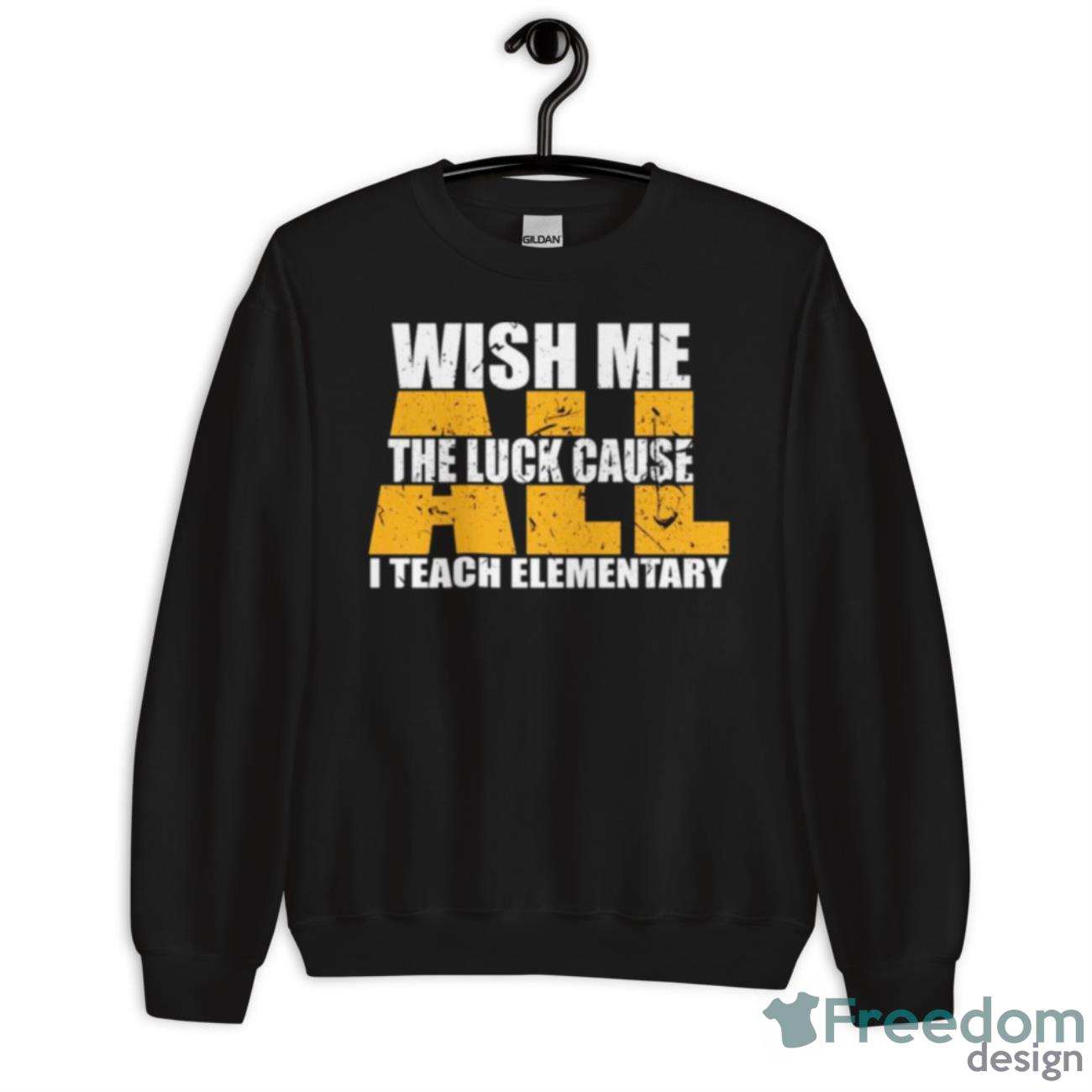 Funny Teacher Wish Me All The Luck Cause I Teach Elementary Shirt - Unisex Crewneck Sweatshirt