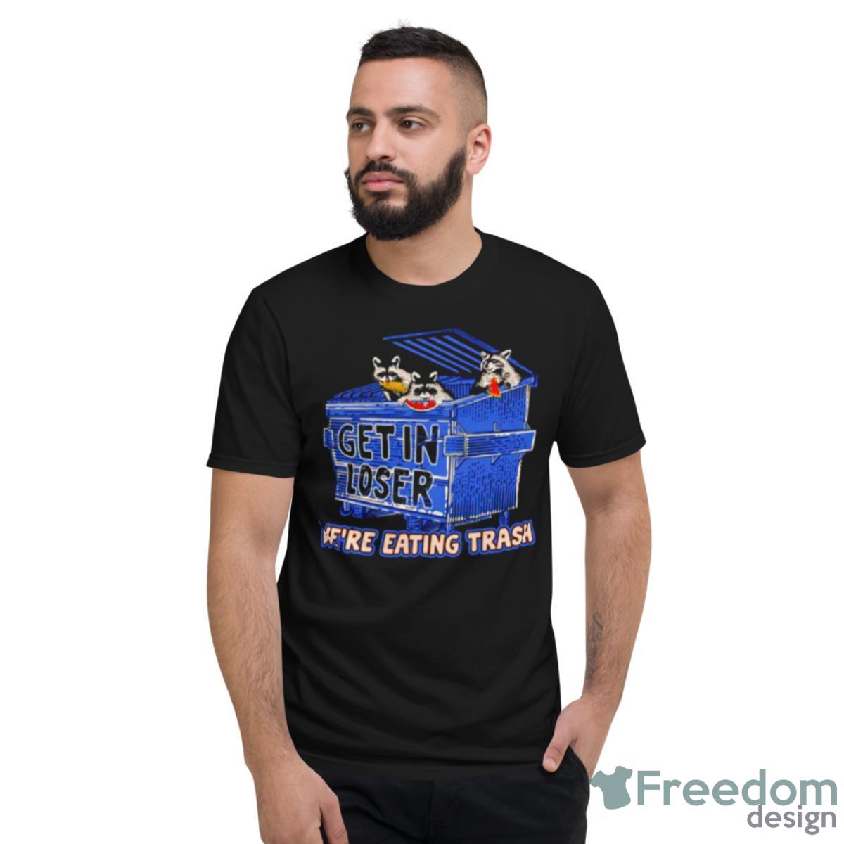 Get In Loser Were Eating Trash Shirt - Short Sleeve T-Shirt