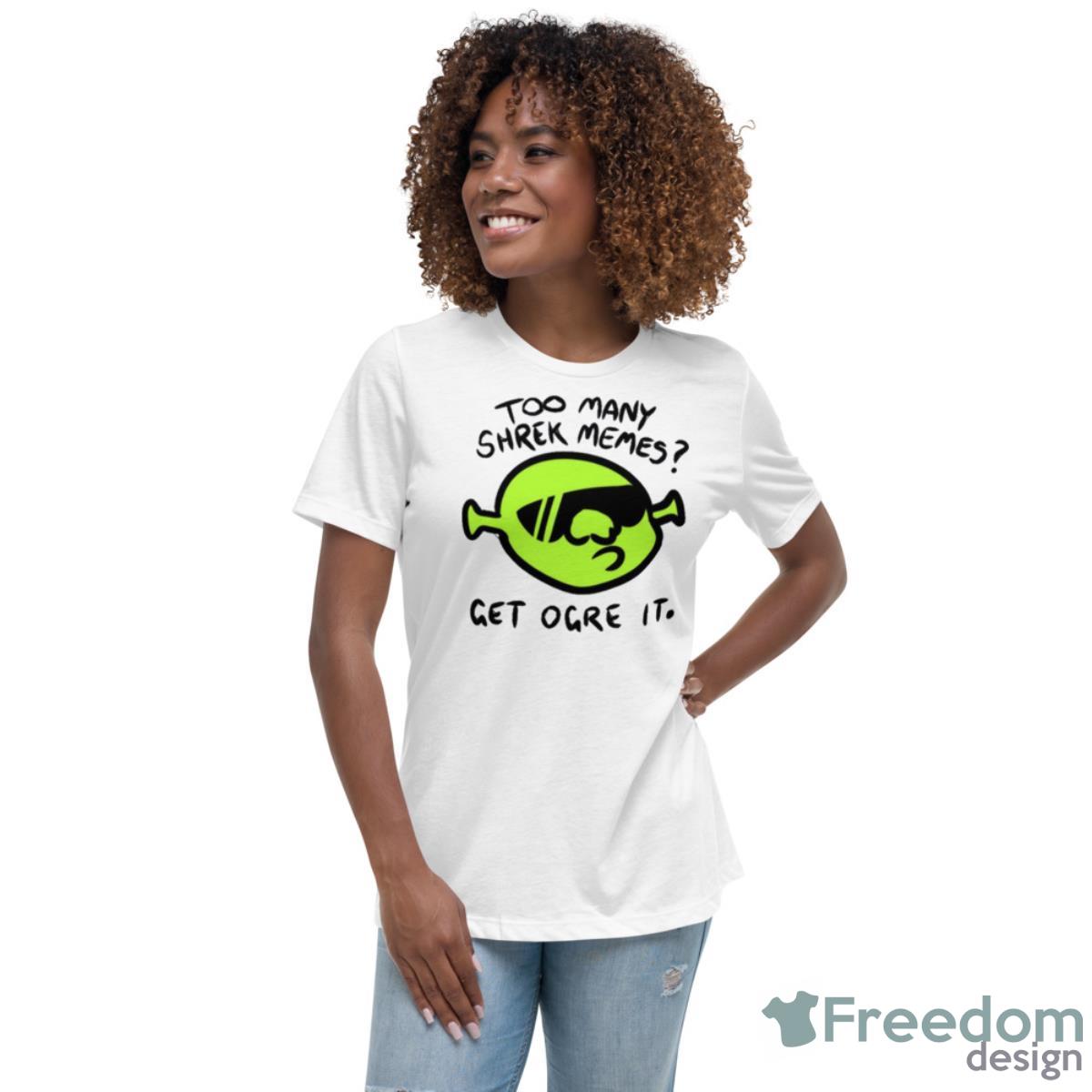 Get Ogre It Too Many Shrek Memes Shirt - Womens Relaxed Short Sleeve Jersey Tee Get Ogre It Too Many Shrek Memes Shirt - Womens Relaxed Short Sleeve Jersey Tee