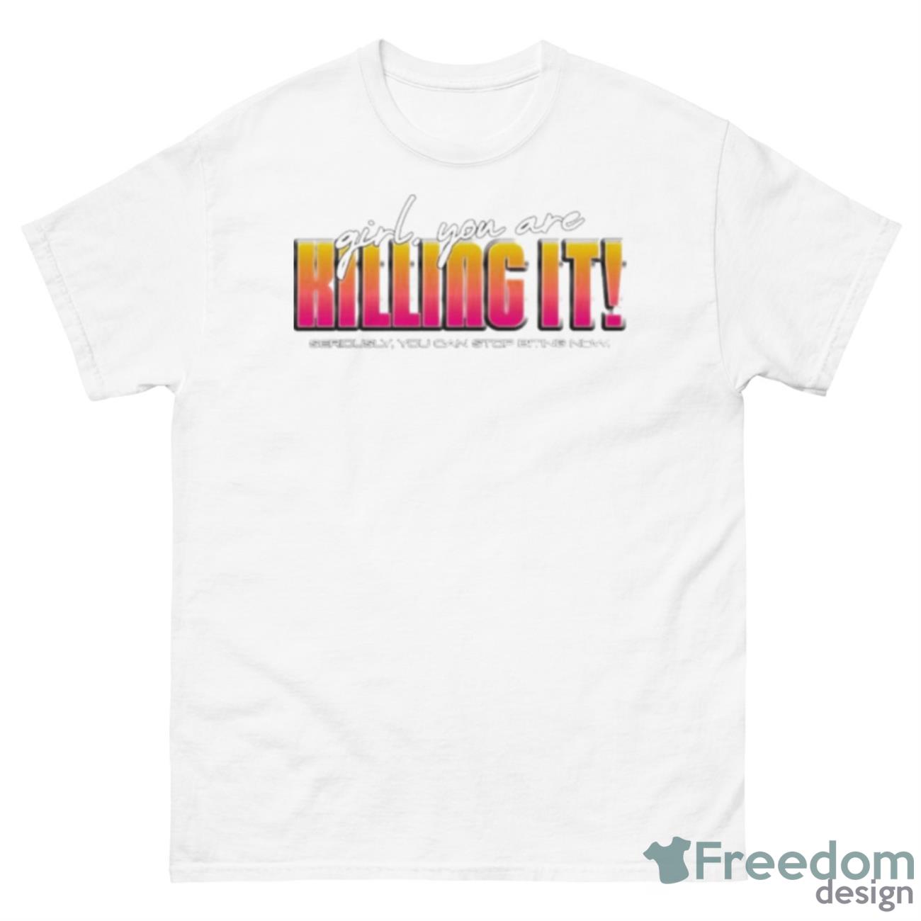 Girl You Are Killing It Seriously You Can Stop Biting Now Shirt - 500 Men’s Classic Tee Gildan