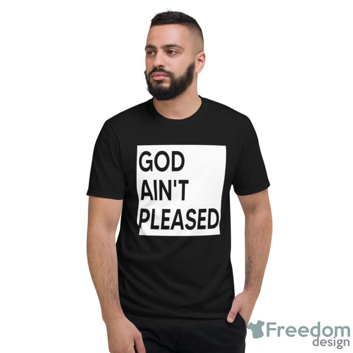 God Ain’t Pleased Shirt - Short Sleeve T-Shirt