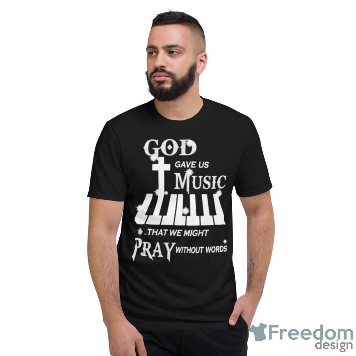 God Gave Us Music That We Might Pray Without Words Piano Shirt - Short Sleeve T-Shirt