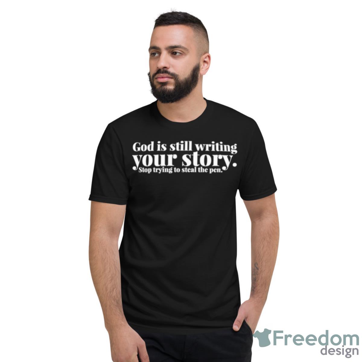 God Is Still Writing Your Story Stop Trying To Steal The Pen Shirt - Short Sleeve T-Shirt