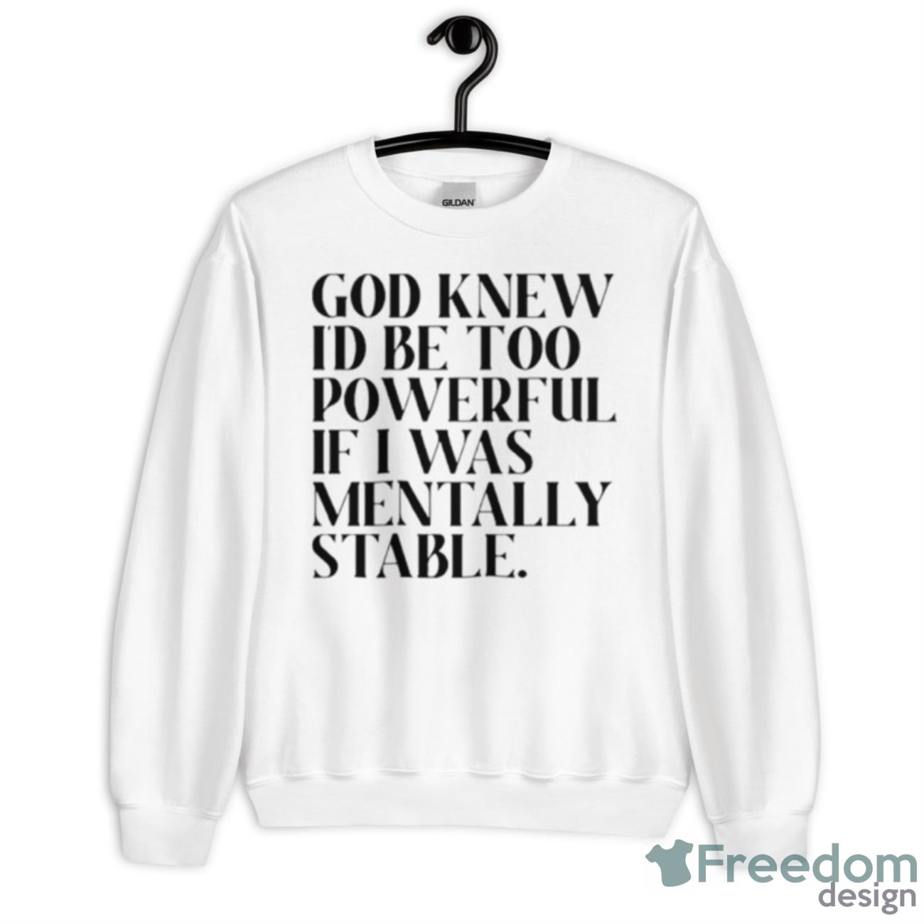 God Knew I’d Be Too Powerful If I Was Mentally Stable Shirt - Unisex Heavy Blend Crewneck Sweatshirt