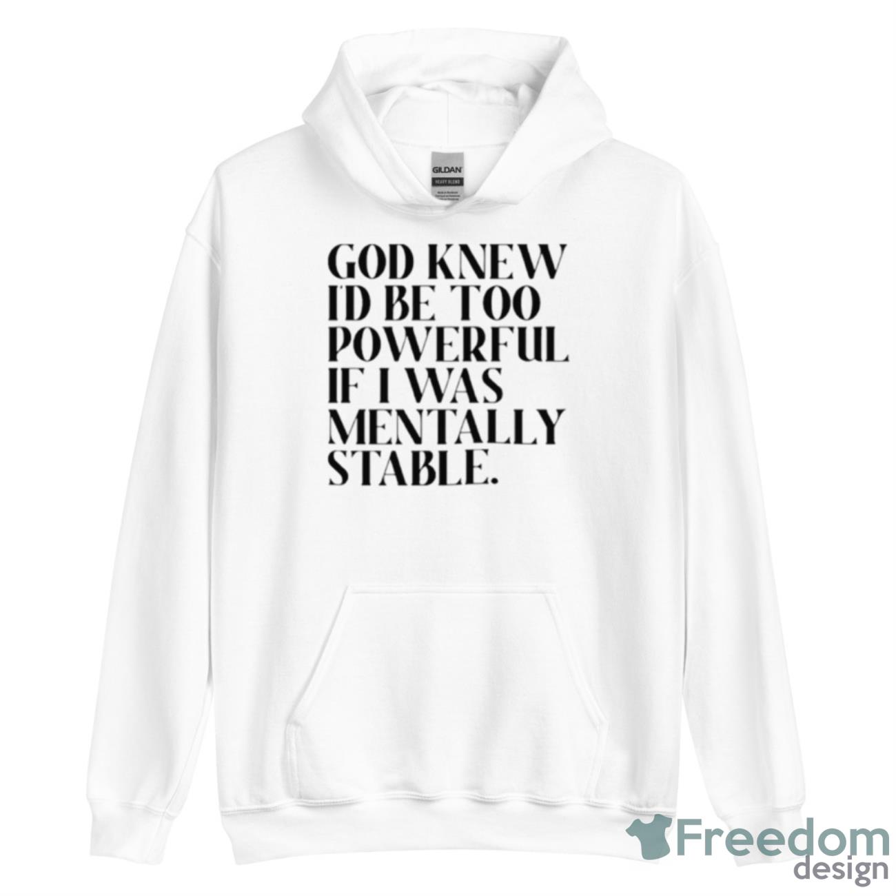 God Knew I’d Be Too Powerful If I Was Mentally Stable Shirt - Unisex Heavy Blend Hooded Sweatshirt God Knew I’d Be Too Powerful If I Was Mentally Stable Shirt - Unisex Heavy Blend Hooded Sweatshirt