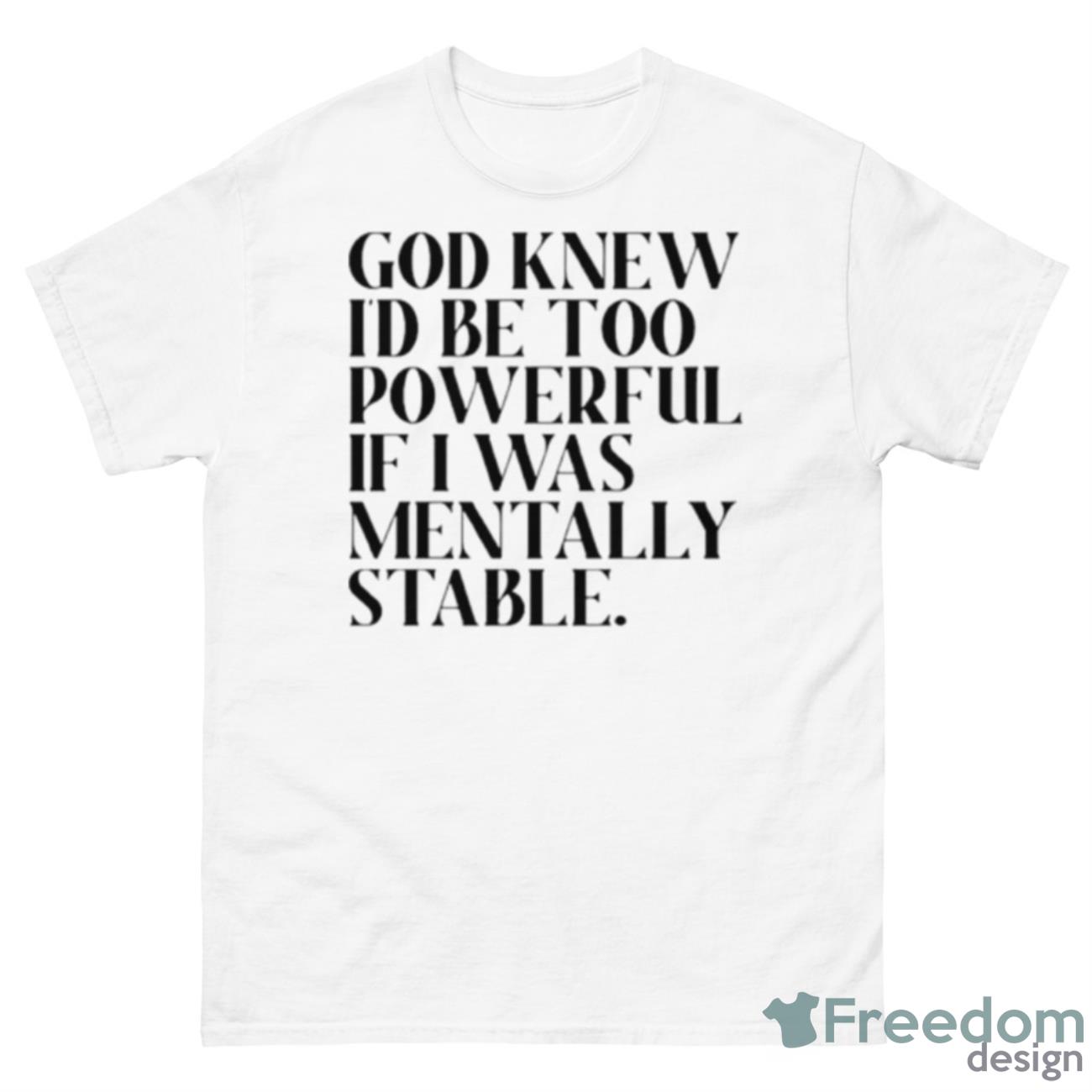 God Knew I’d Be Too Powerful If I Was Mentally Stable Shirt - 500 Men’s Classic Tee Gildan
