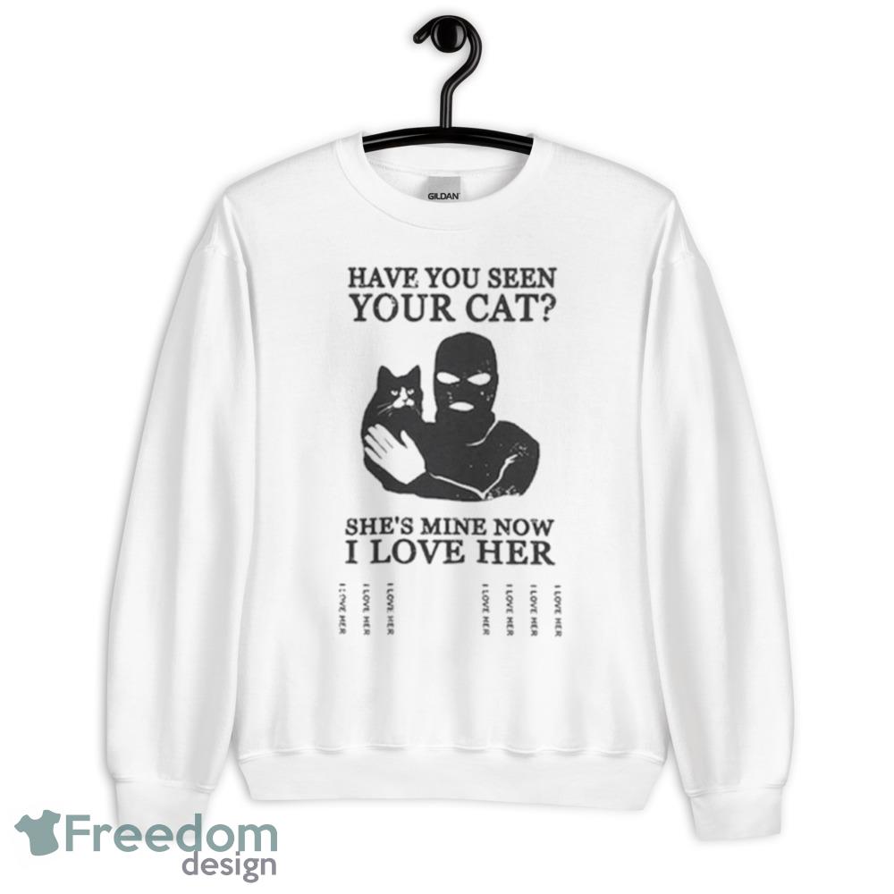Have You Seen Your Cat She’s Mine Now I Love Her Shirt - Unisex Heavy Blend Crewneck Sweatshirt