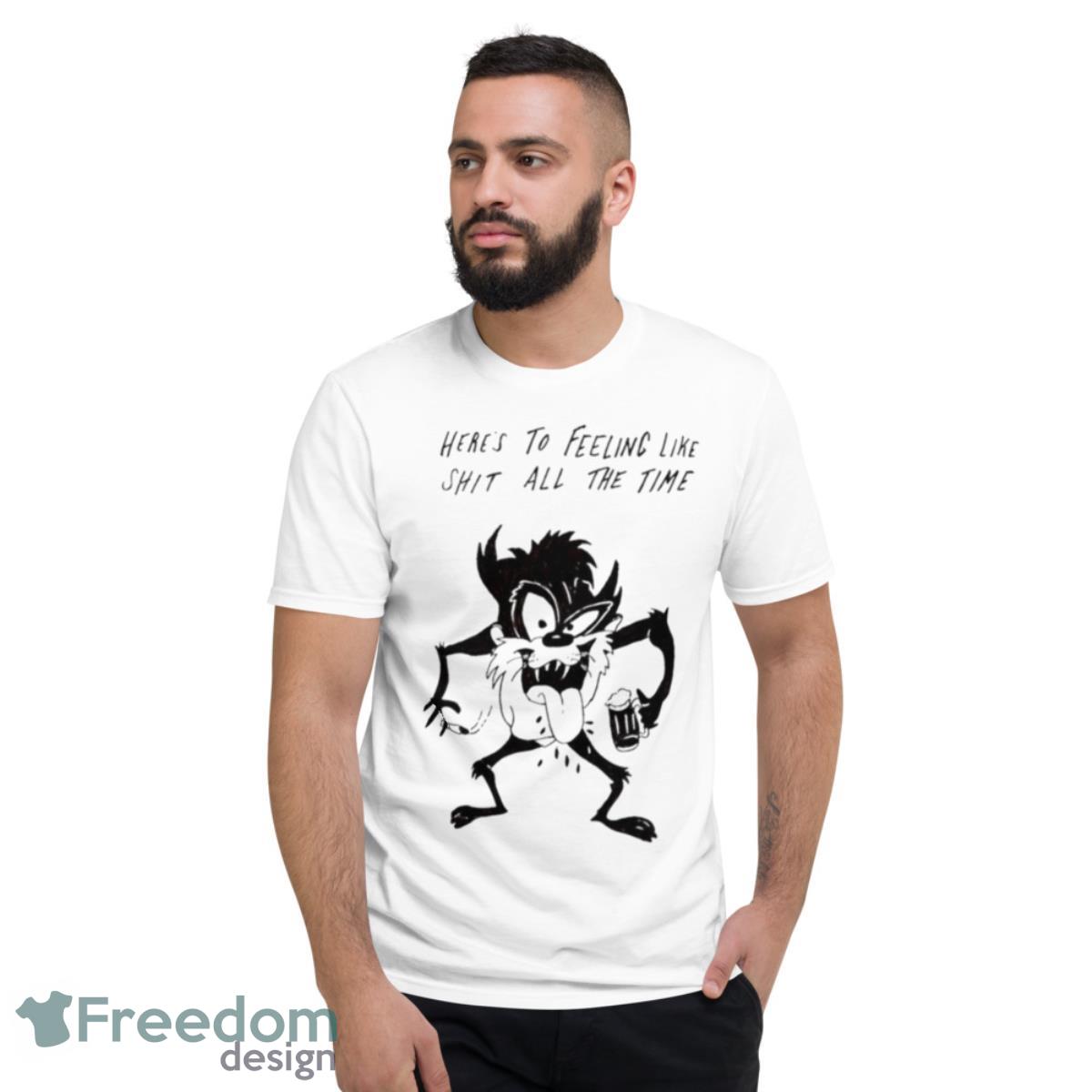 Here’s To Feeling Like Shit All The Time Shirt - Short Sleeve T-Shirt