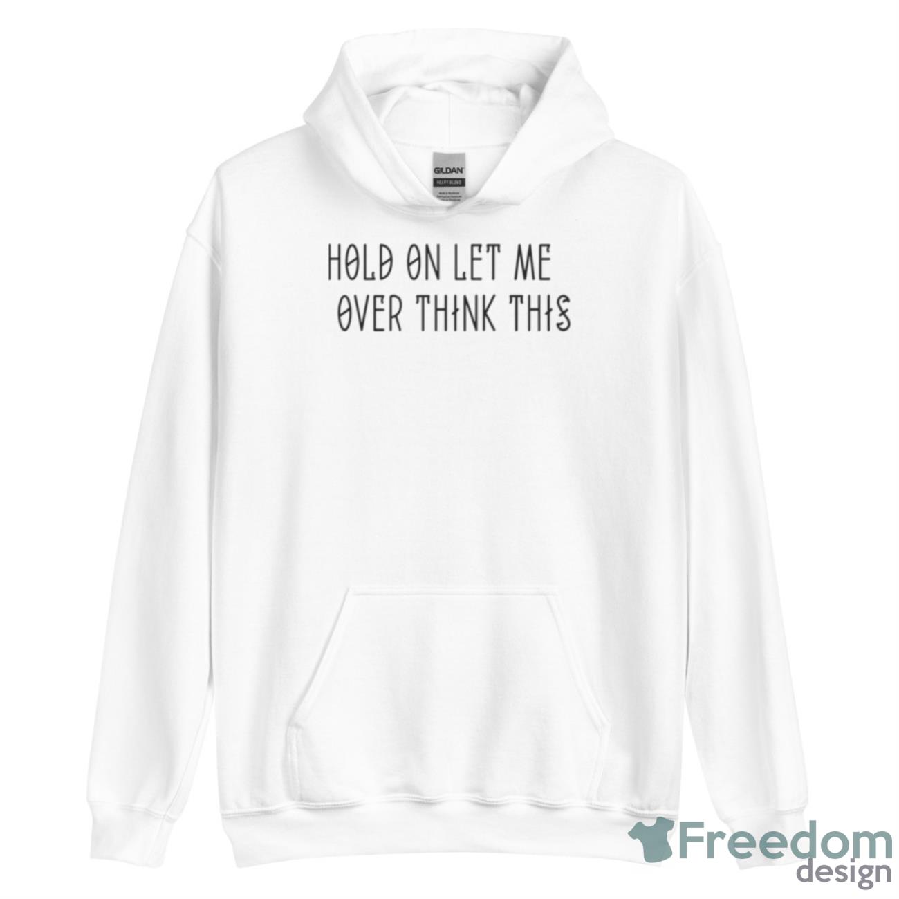 Hold On Let Me Over Think This Funny Quote Shirt - Unisex Heavy Blend Hooded Sweatshirt