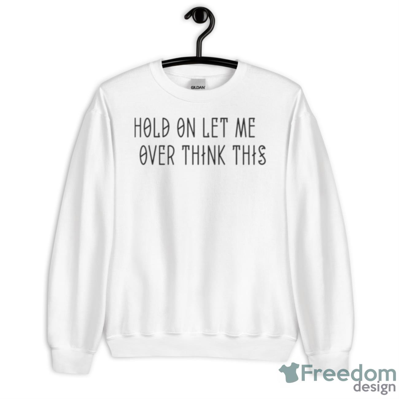 Hold On Let Me Over Think This Funny Quote Shirt - Unisex Heavy Blend Crewneck Sweatshirt