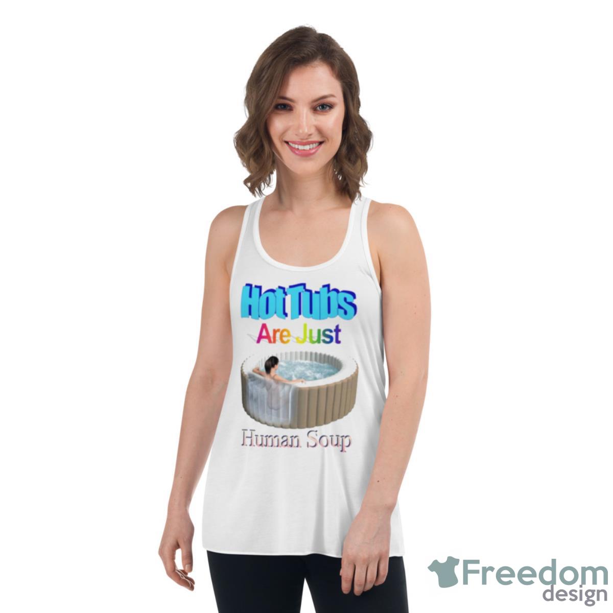 Hot Tubs Are Just Human Soup Shirt - Womens Flowy Racerback Tank Hot Tubs Are Just Human Soup Shirt - Womens Flowy Racerback Tank