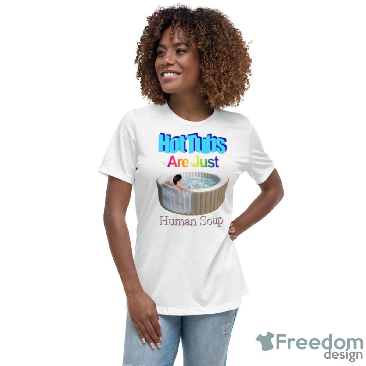 Hot Tubs Are Just Human Soup Shirt - Womens Relaxed Short Sleeve Jersey Tee Hot Tubs Are Just Human Soup Shirt - Womens Relaxed Short Sleeve Jersey Tee