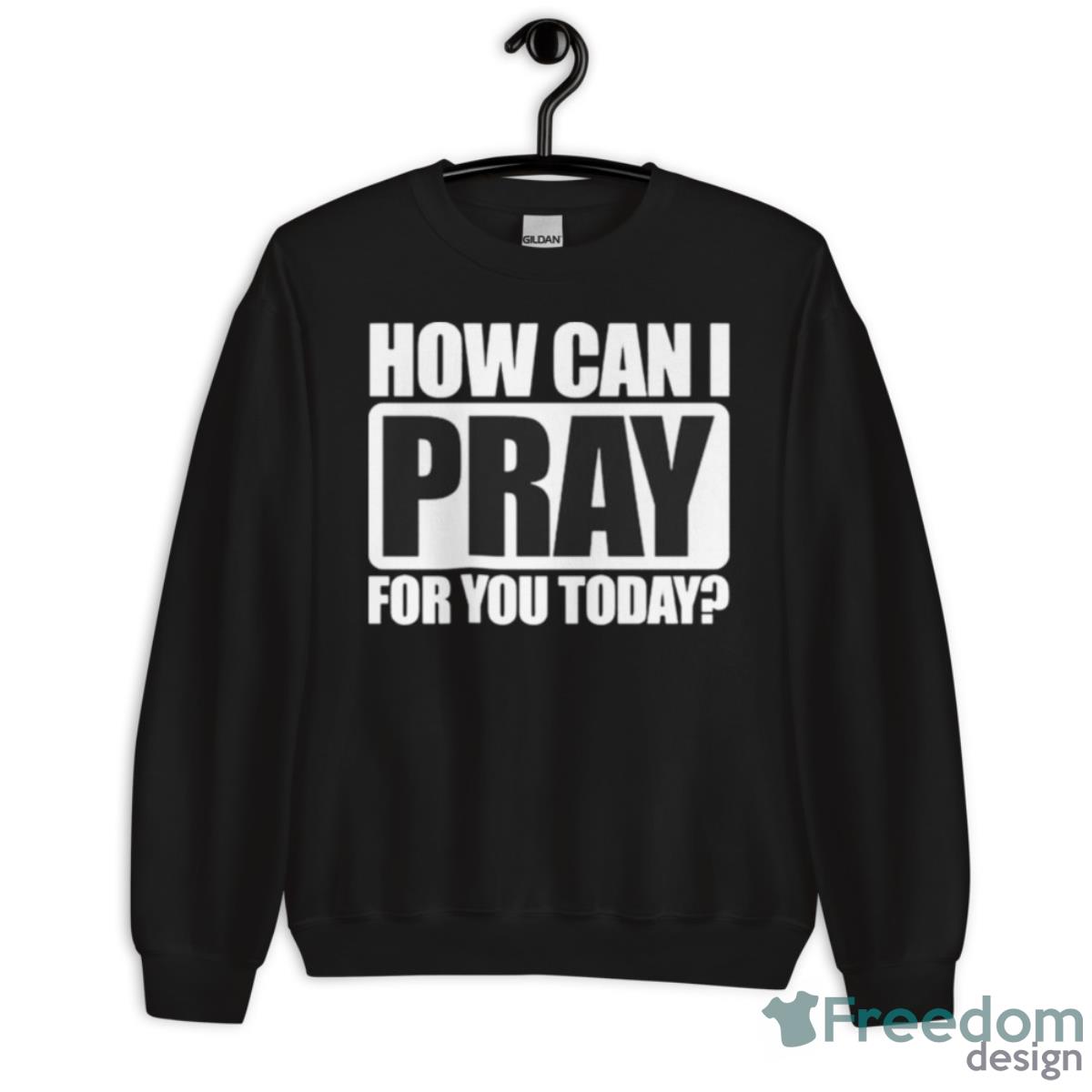 How Can I Pray For You Today Shirt - Unisex Crewneck Sweatshirt