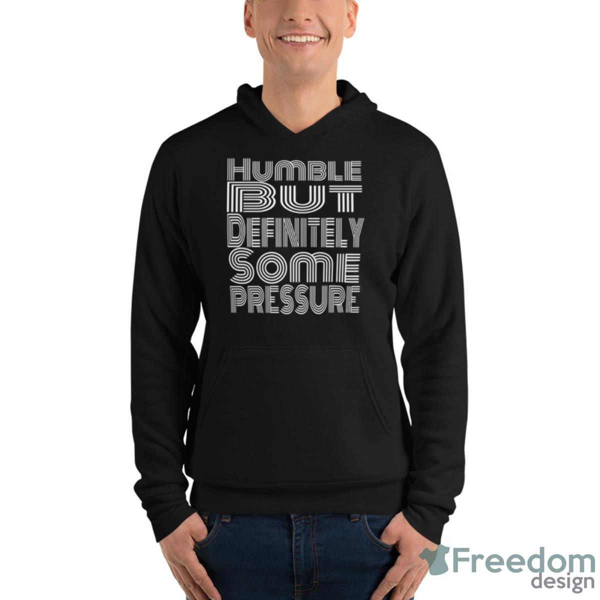 Humble But Definitely Some Pressure Shirt - Unisex Fleece Pullover Hoodie Humble But Definitely Some Pressure Shirt - Unisex Fleece Pullover Hoodie