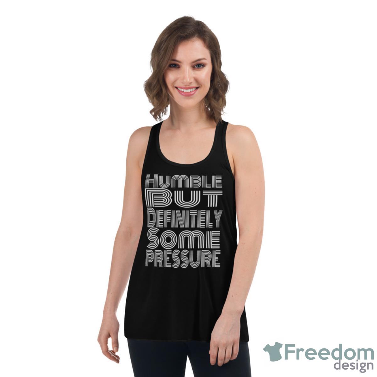 Humble But Definitely Some Pressure Shirt - Womens Flowy Racerback Tank Humble But Definitely Some Pressure Shirt - Womens Flowy Racerback Tank