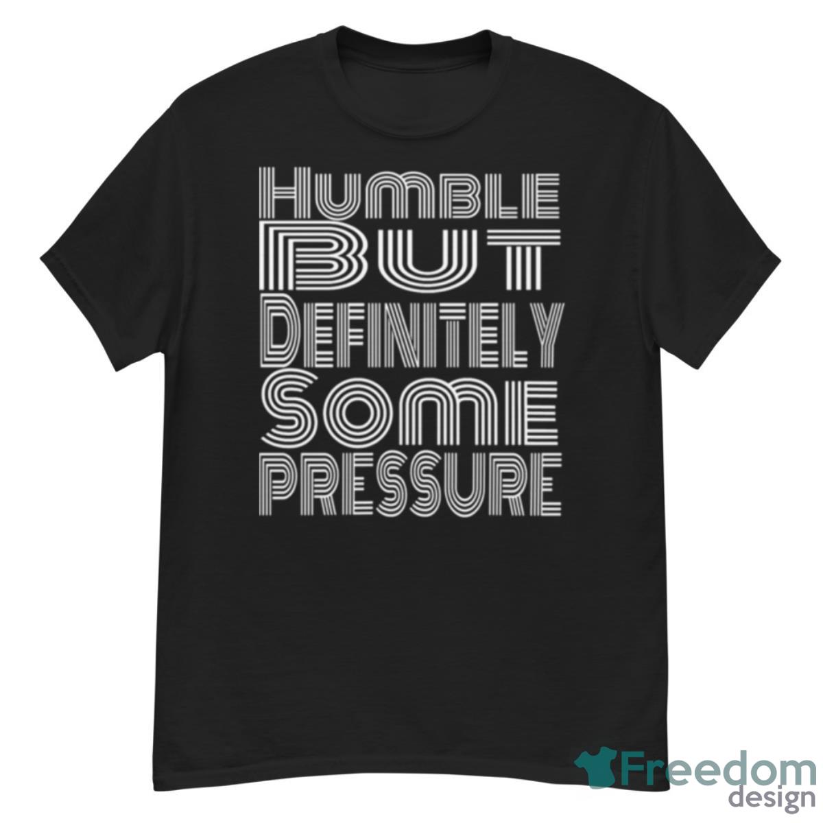 Humble But Definitely Some Pressure Shirt - G500 Men’s Classic T-Shirt