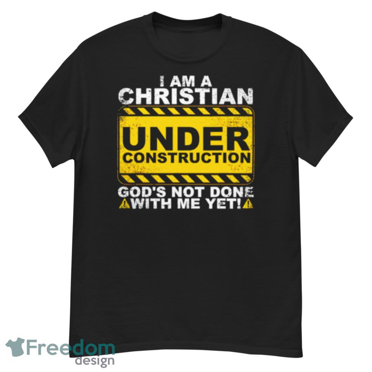 I Am A Christian Under Construction God’s Not Done With Me Yet Shirt - G500 Men’s Classic T-Shirt