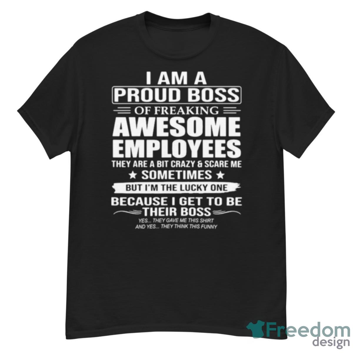 I Am A Proud Boss Of Freaking Awesome Employees They Are A Bit Crazy And Scare Me Sometimes 2023 Shirt - G500 Men’s Classic T-Shirt