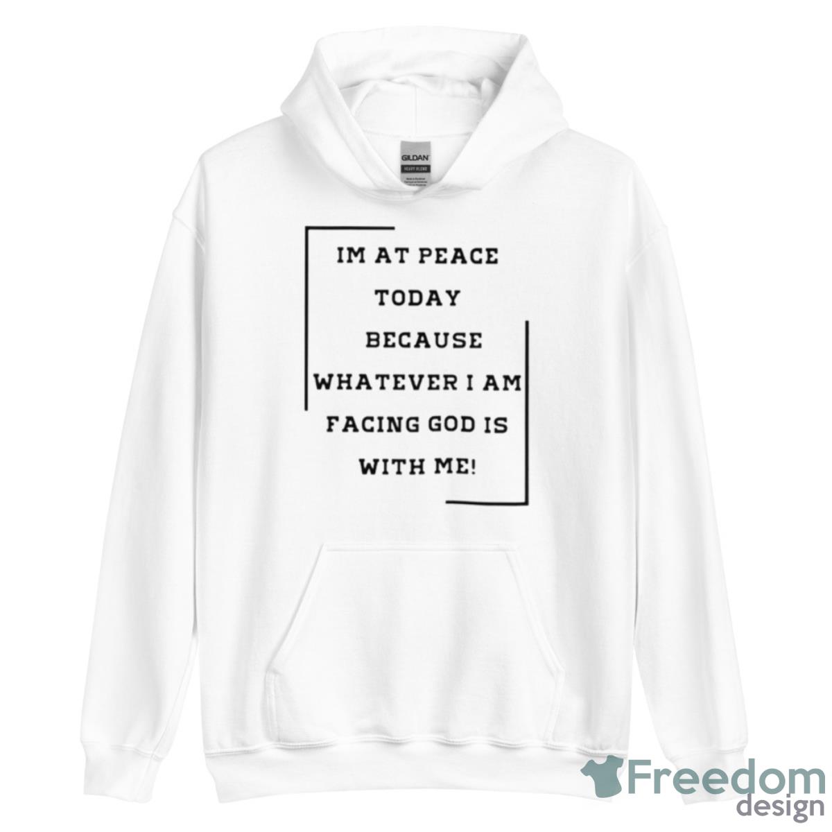 I Am At Peace Today Because Whatever I Am Facing God Shirt - Unisex Heavy Blend Hooded Sweatshirt I Am At Peace Today Because Whatever I Am Facing God Shirt - Unisex Heavy Blend Hooded Sweatshirt