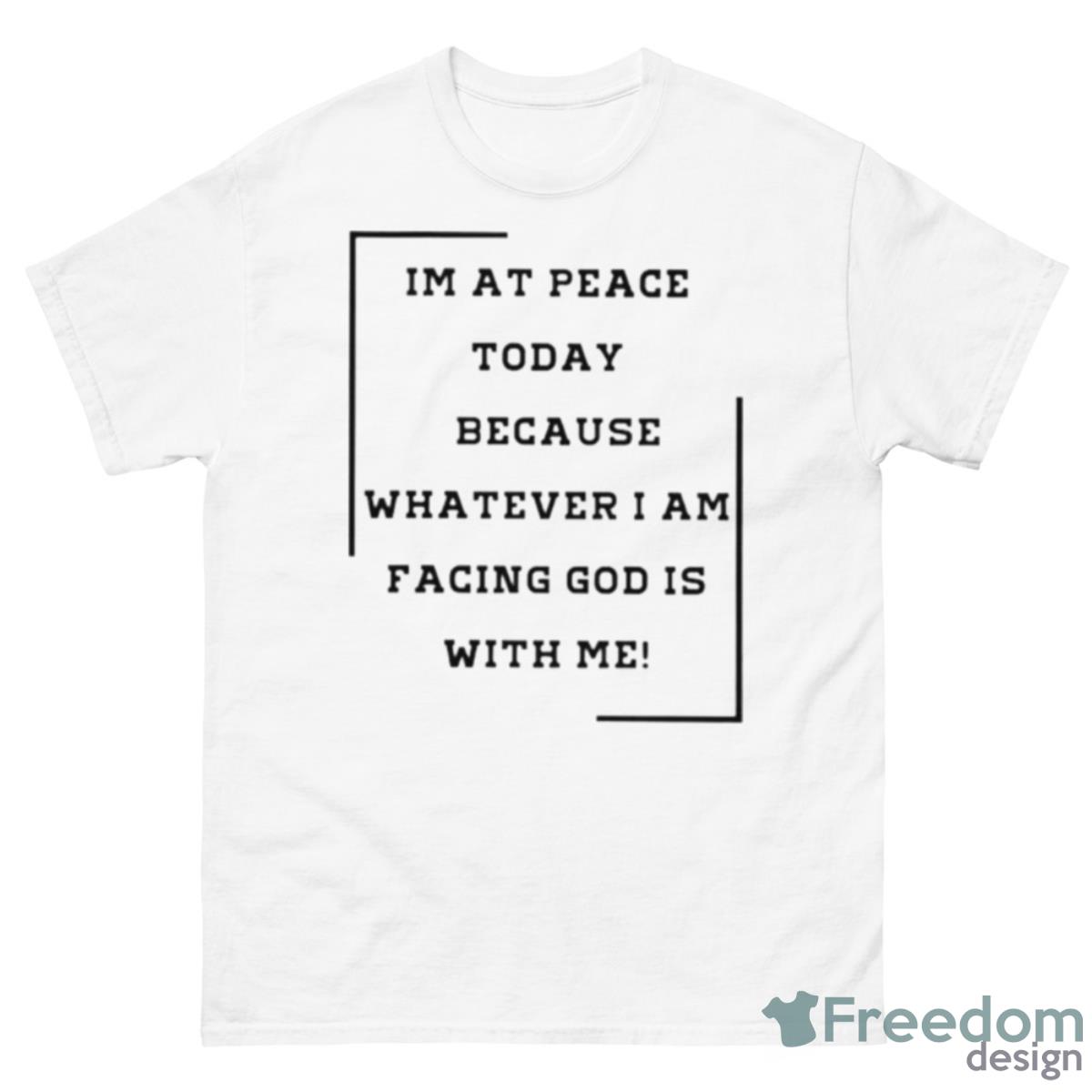 I Am At Peace Today Because Whatever I Am Facing God Shirt - 500 Men’s Classic Tee Gildan