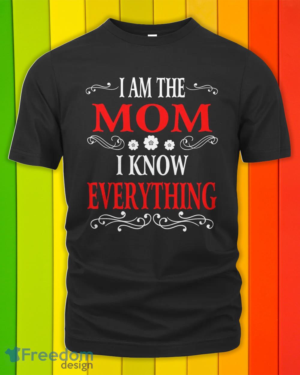 I am the Mom I know everything shirt New T shirts - I am the Mom I know everything shirt_4_11zon I am the Mom I know everything shirt New T shirts - I am the Mom I know everything shirt_4_11zon