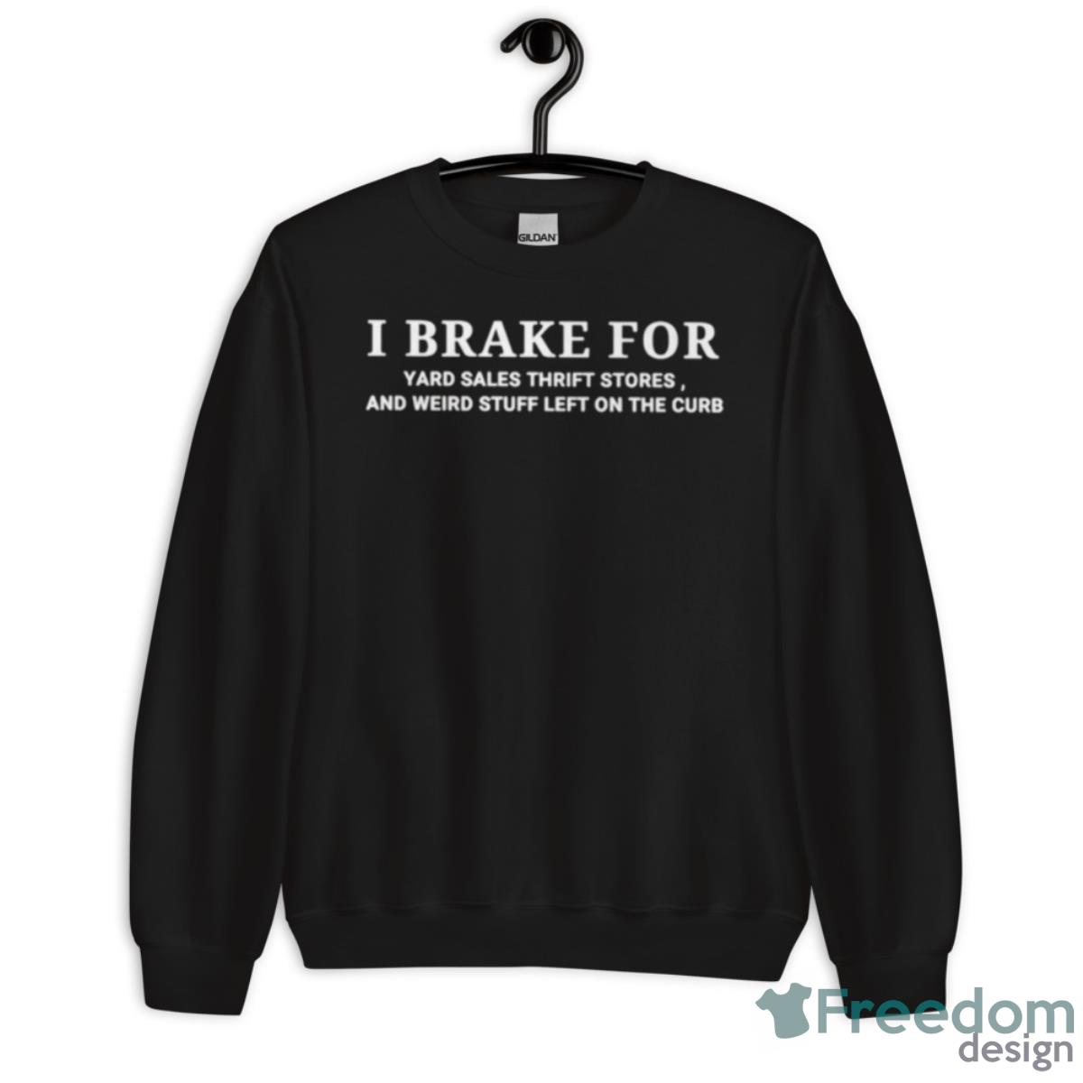 I Brake For Yard Sales Thrift Stores And Weird Stuff Left On The Curb Shirt - Unisex Crewneck Sweatshirt