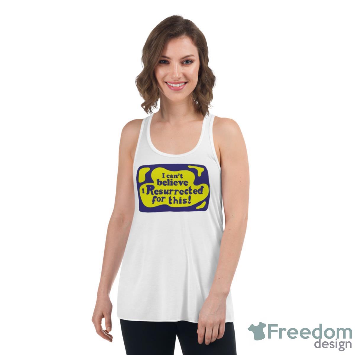 I Can’t Believe I Resurrected For This Shirt - Womens Flowy Racerback Tank I Can’t Believe I Resurrected For This Shirt - Womens Flowy Racerback Tank