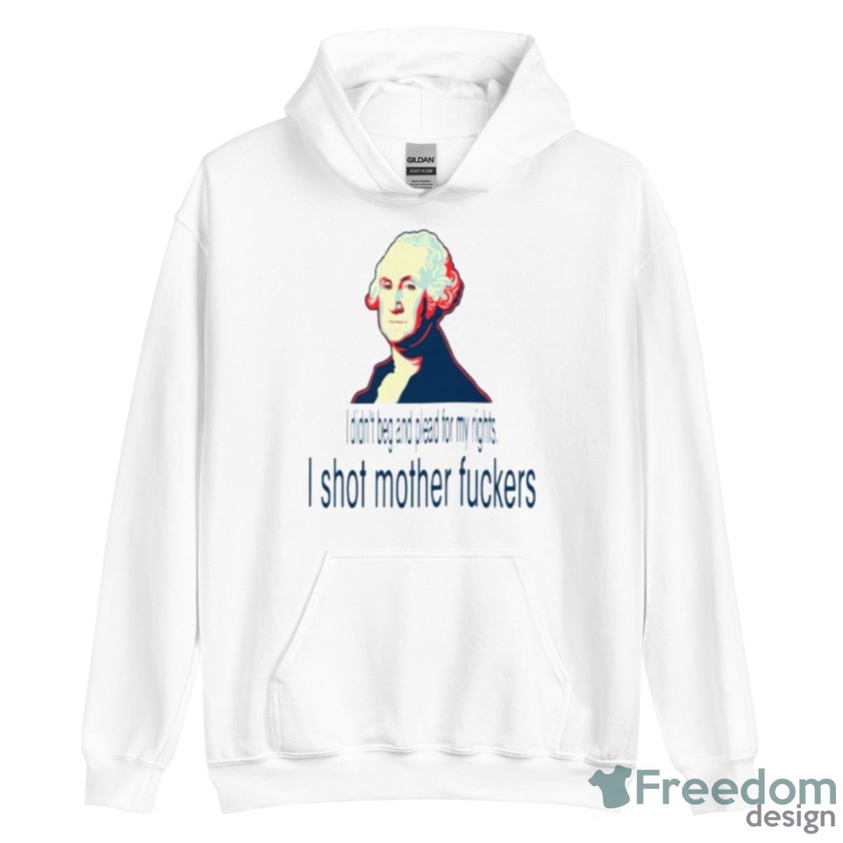 I Didn’t Beg And Plead For My Rights I Shot Mother Fuckers Shirt - Unisex Heavy Blend Hooded Sweatshirt I Didn’t Beg And Plead For My Rights I Shot Mother Fuckers Shirt - Unisex Heavy Blend Hooded Sweatshirt