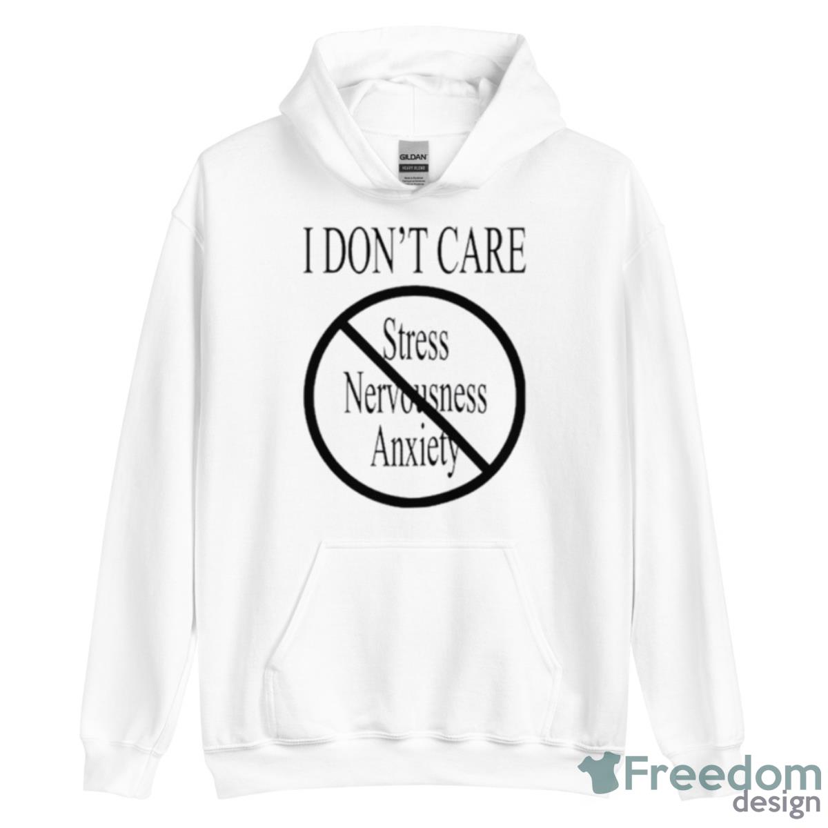 I Don’t Care Stress Nervousness Anxiety Shirt - Unisex Heavy Blend Hooded Sweatshirt