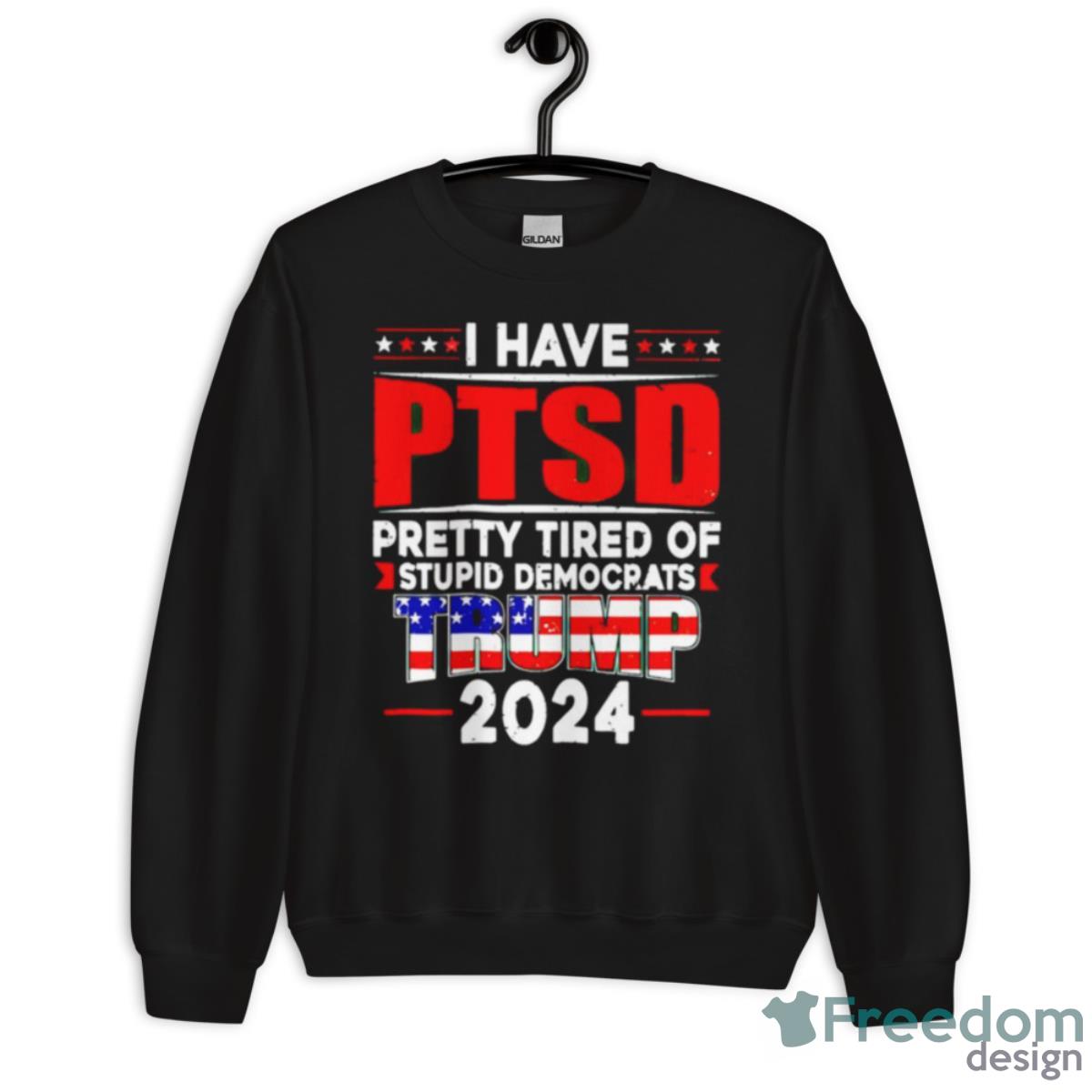 I Have PTSD Pretty Tired Of Stupid Democrats Trump 2024 MAGA Shirt - Unisex Crewneck Sweatshirt