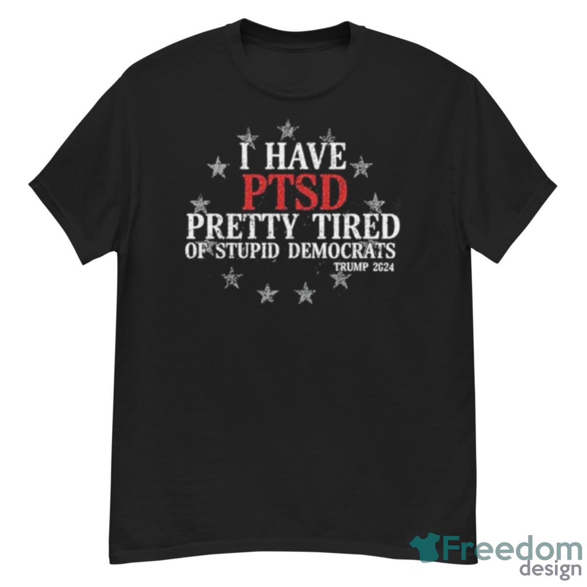 I Have PTSD Pretty Tired Of Stupid Democrats Trump 2024 NBA Shirt - G500 Men’s Classic T-Shirt