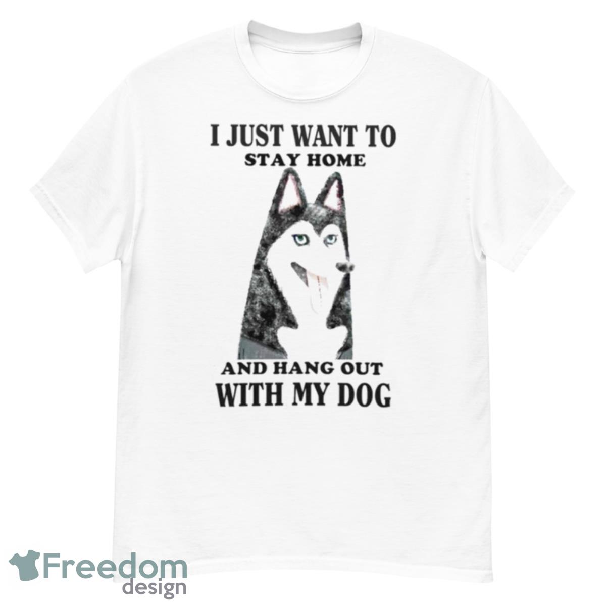 I Just Want To Stay Home And Hang Out With My Dog T Shirt - G500 Men’s Classic T-Shirt