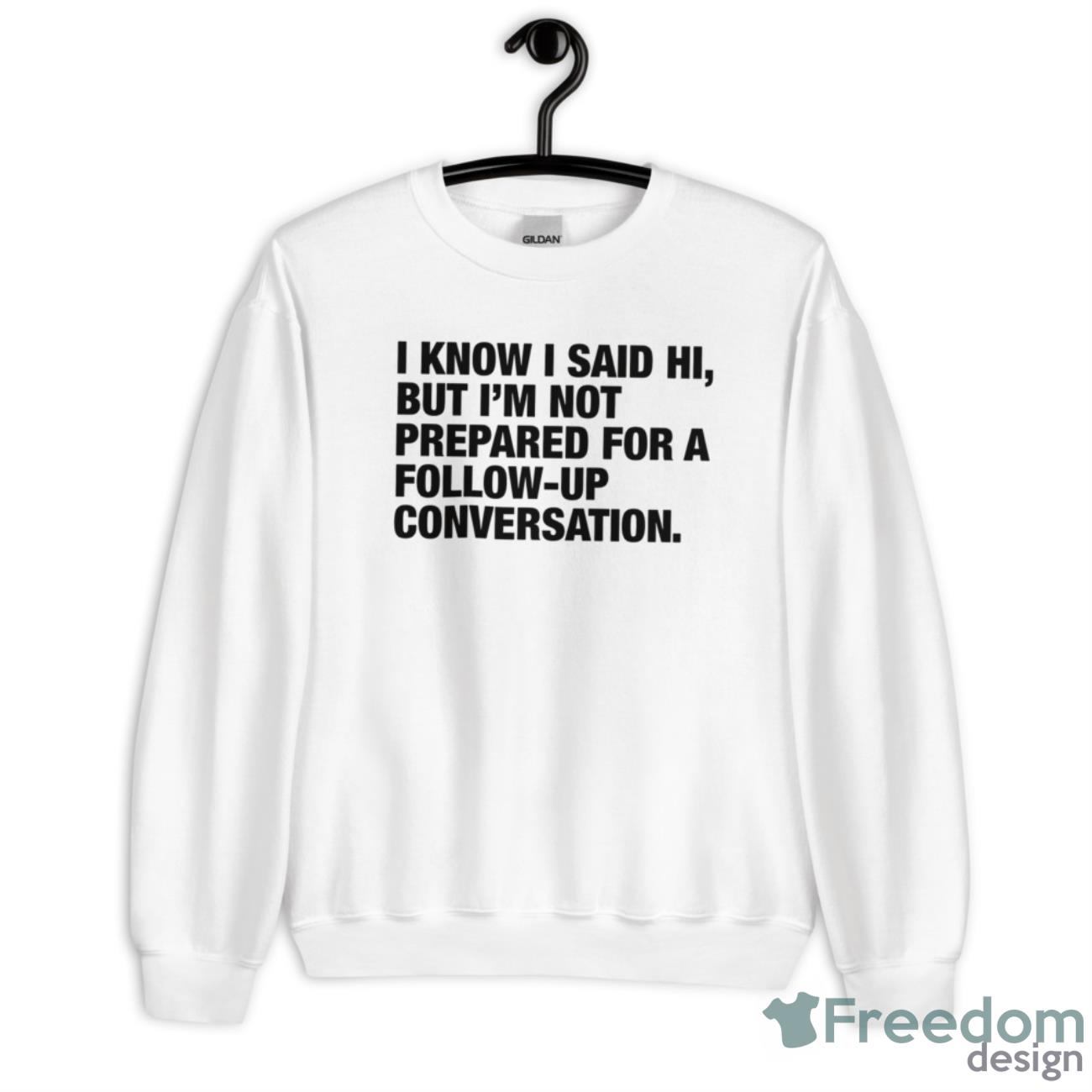 I Know I Said Hi But I’m Not Prepared For A Follow Up Conversation Shirt - Unisex Heavy Blend Crewneck Sweatshirt