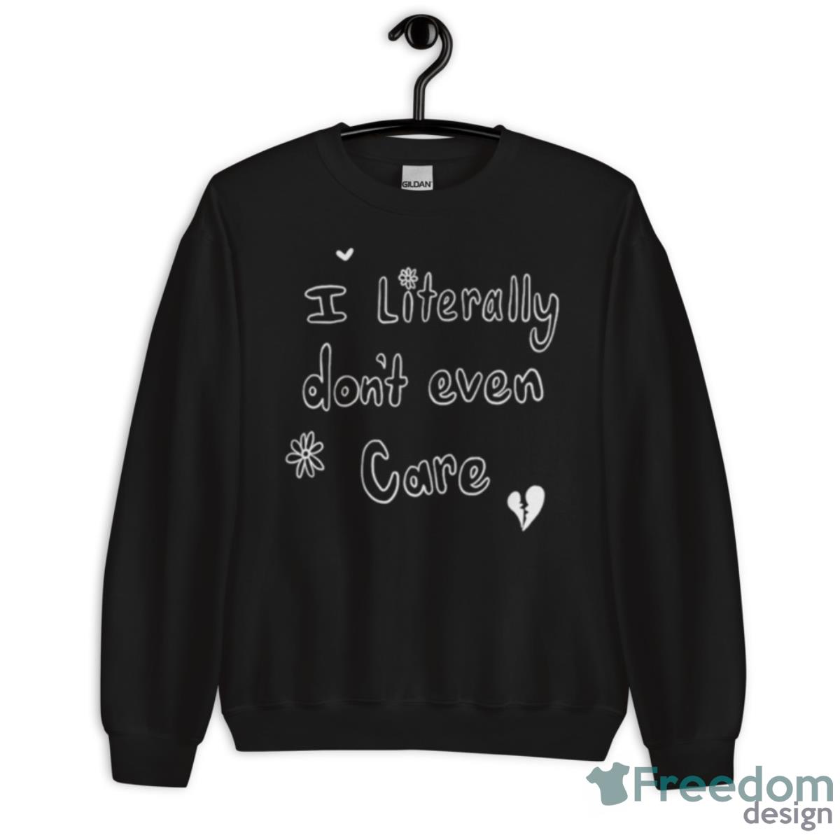 I Literally Don’t Even Care Shirt - Unisex Crewneck Sweatshirt