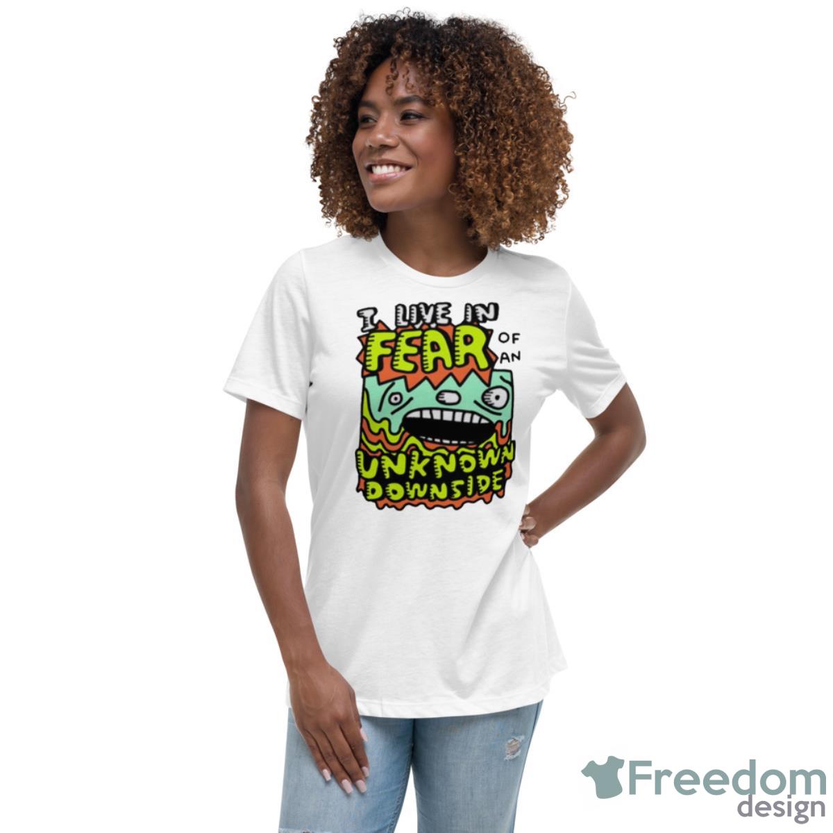 I Live In Fear Of An Unknown Downside Shirt - Womens Relaxed Short Sleeve Jersey Tee I Live In Fear Of An Unknown Downside Shirt - Womens Relaxed Short Sleeve Jersey Tee