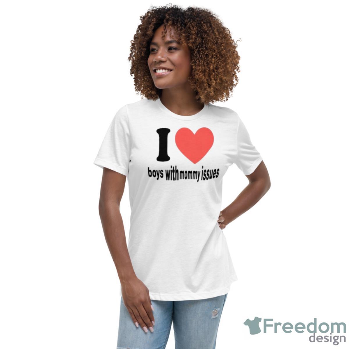 I Love Boys With Mommy Issues Shirt - Womens Relaxed Short Sleeve Jersey Tee I Love Boys With Mommy Issues Shirt - Womens Relaxed Short Sleeve Jersey Tee