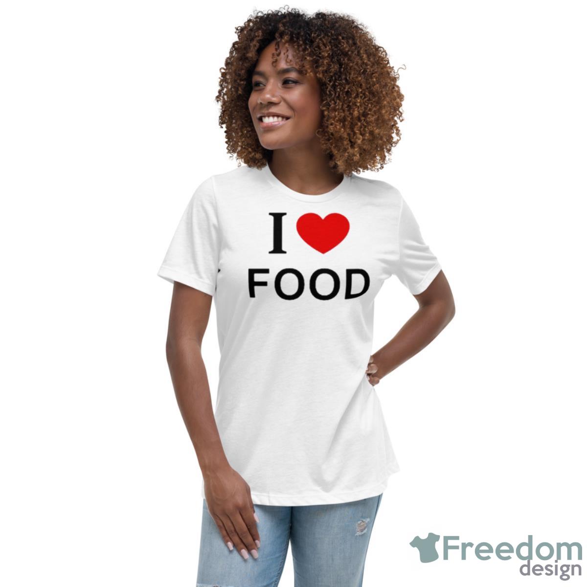 I Love Food Shirt - Womens Relaxed Short Sleeve Jersey Tee I Love Food Shirt - Womens Relaxed Short Sleeve Jersey Tee