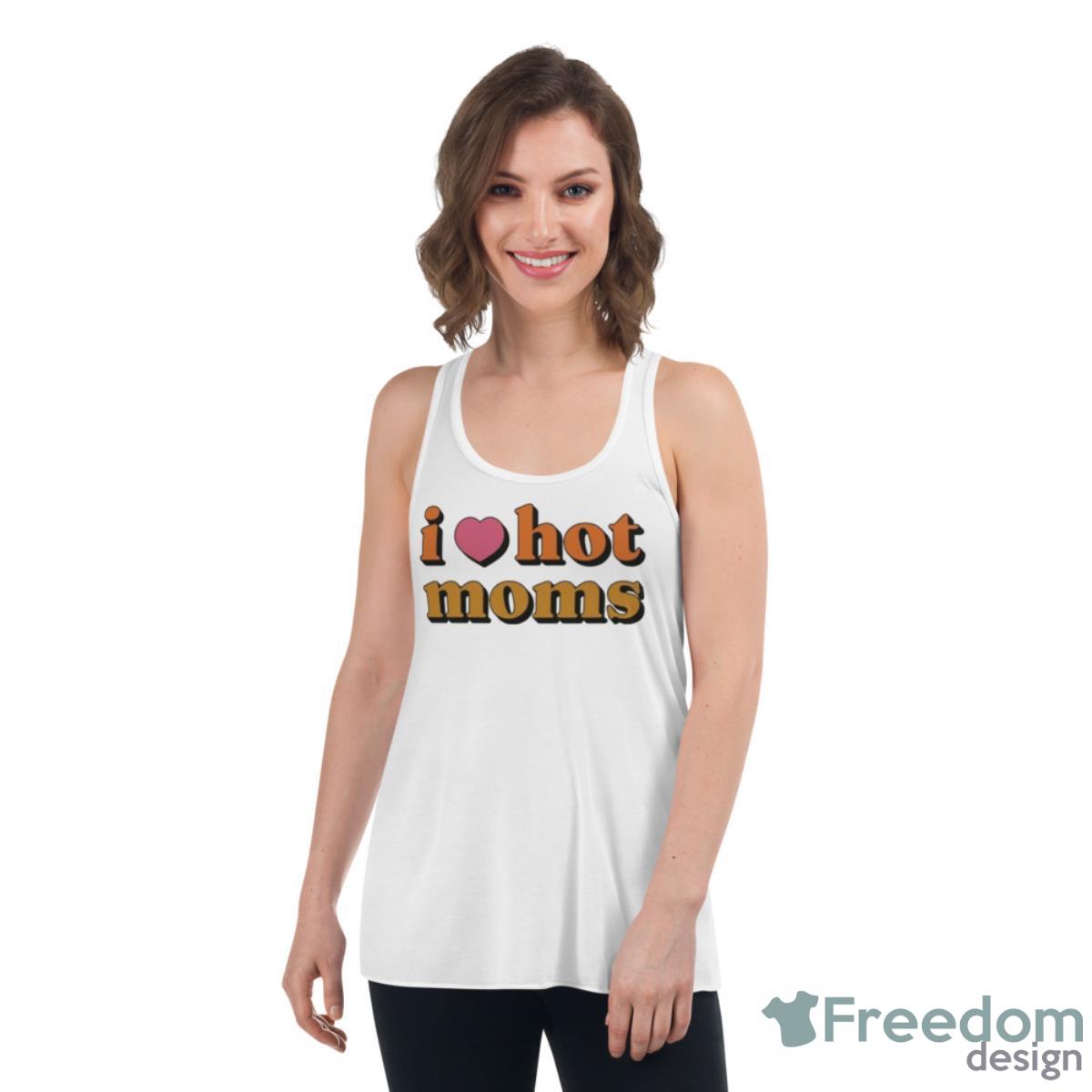 I Love Hot Moms Shirt - Womens Flowy Racerback Tank I Love Hot Moms Shirt - Womens Flowy Racerback Tank