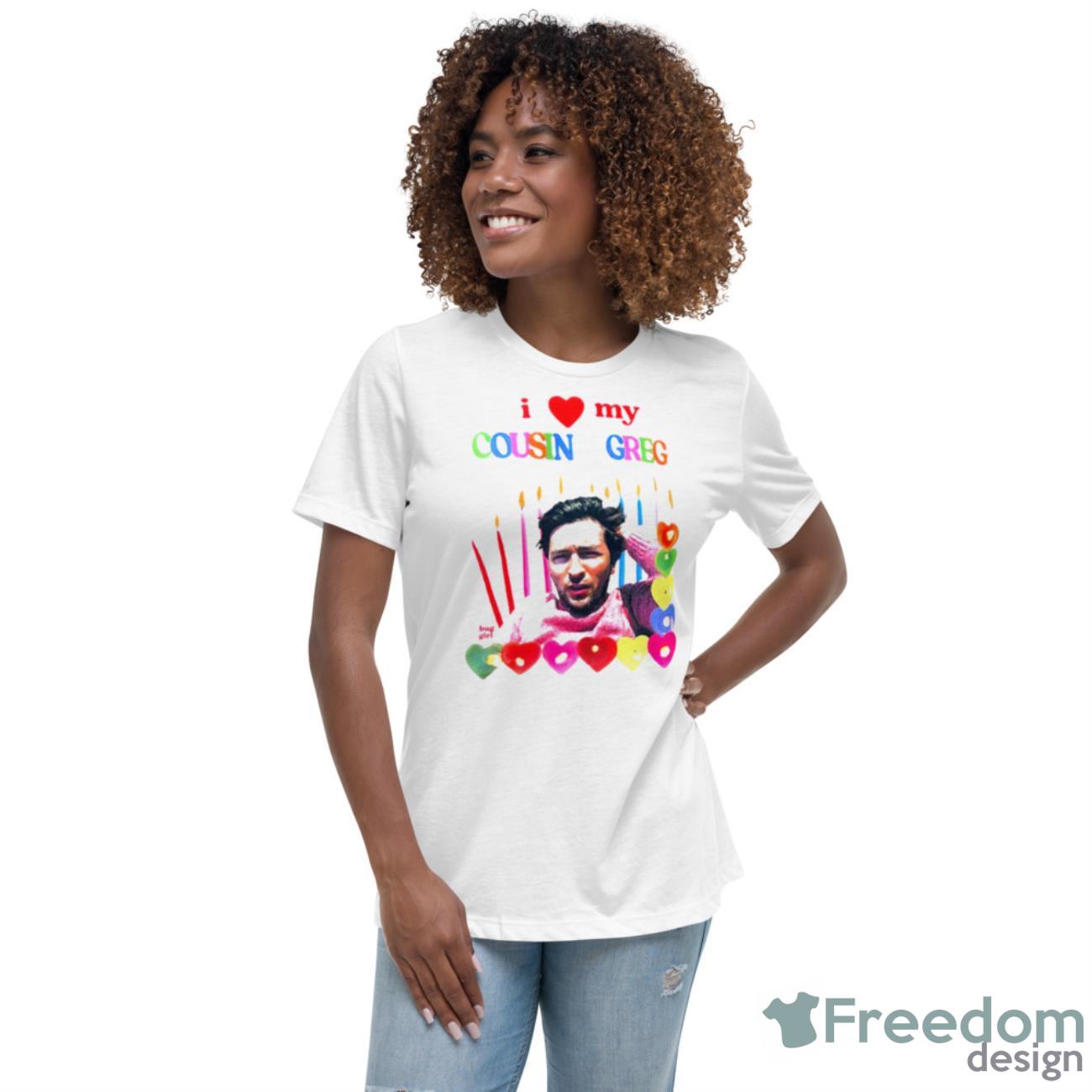 I Love My Cousin Greg Shirt - Womens Relaxed Short Sleeve Jersey Tee I Love My Cousin Greg Shirt - Womens Relaxed Short Sleeve Jersey Tee