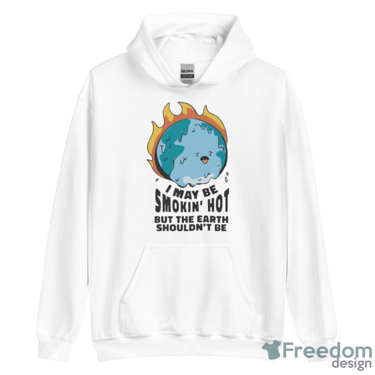 I May Be Smokin’ Hot But The Earth Shouldn’t Be Shirt - Unisex Heavy Blend Hooded Sweatshirt I May Be Smokin’ Hot But The Earth Shouldn’t Be Shirt - Unisex Heavy Blend Hooded Sweatshirt