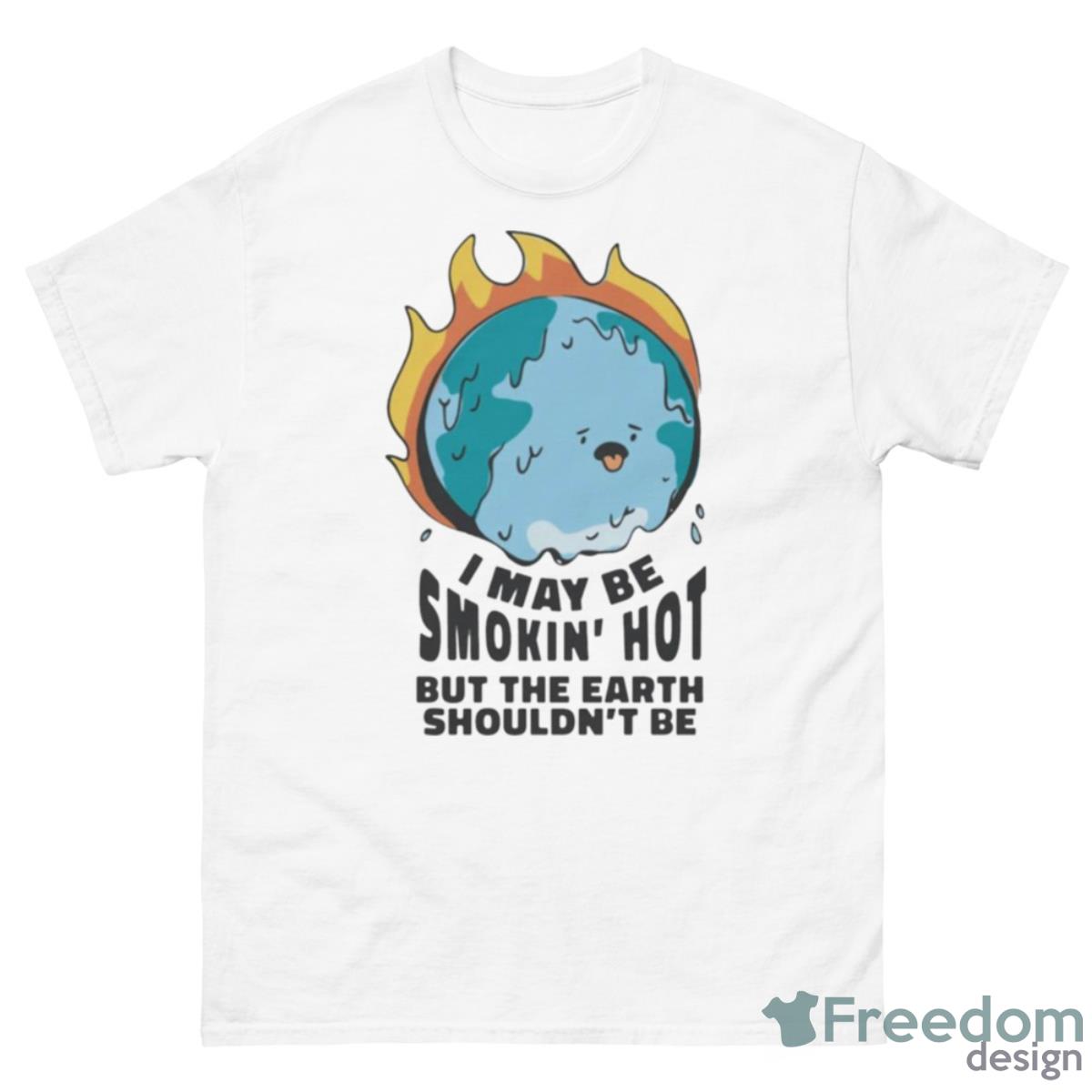 I May Be Smokin’ Hot But The Earth Shouldn’t Be Shirt - 500 Men’s Classic Tee Gildan