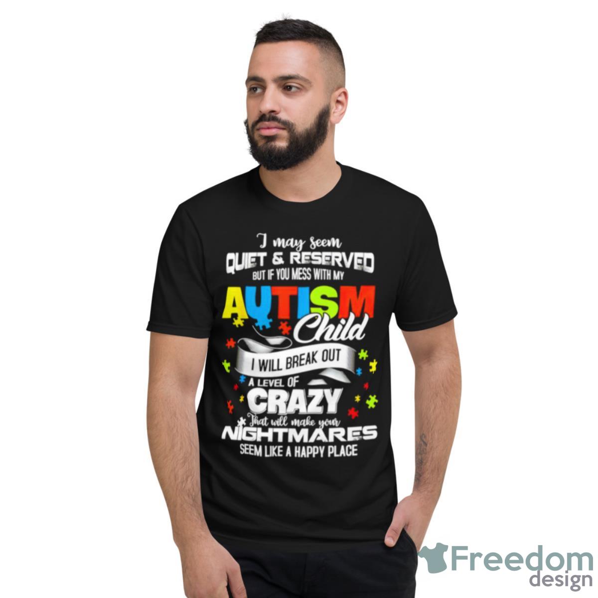 I May Seem Quiet And Reserved But If You Mess With My Autism Child Shirt - Short Sleeve T-Shirt